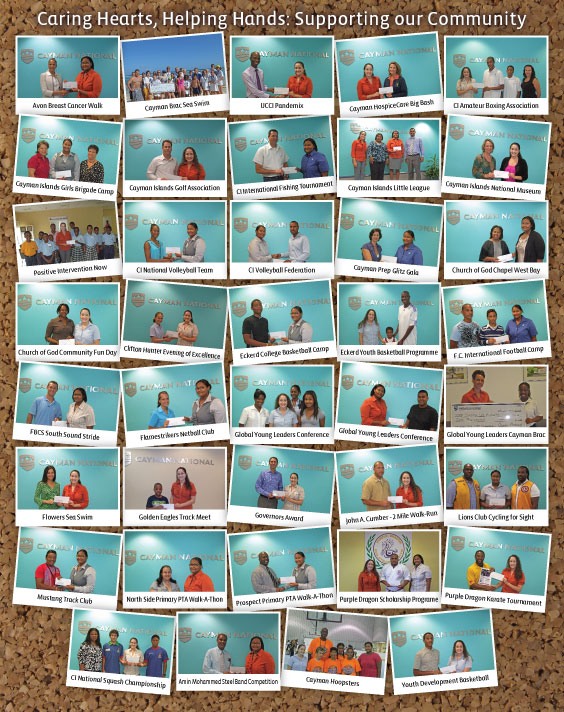 Caring Hearts, Helping Hands: Supporting Our Community. Photos: Avon Breast Cancer Walk, Cayman Brac Sea Swim, Cayman Hoopsters, Cayman HospiceCare Big Bash, Cayman Islands Amateur Boxing Association, Cayman Islands Girls Brigade - Regional Camp, Cayman Islands Golf Association, Cayman Islands International Fishing Tournament, Cayman Islands Little League Association, Cayman Islands National Museum Membership, Cayman Islands National Squash Championship, Cayman Islands National Volleyball Team, Cayman Islands Volleyball Federation - NatWest Island Games, Cayman Prep and High - School Glitz Gala, Church of God Chapel West Bay, Church of God Frank Sound - Community Fun Day, Clifton Hunter High School - Evening of Excellence, Eckerd College  Summer Youth Basketball Camp, Eckerd College  Youth Basketball Programme, F.C. International - Summer Football Camp, First Baptist Christian School - South Sound Stride 5k Walk-Run, Flamestrikers Netball Club, Flowers Sea Swim, Global Young Leaders Conference, Golden Eagles Track Meet, Governors Award, John A. Cumber - 2 Mile Walk-Run, Lions Club of Grand Cayman - Cycling for Sight, Mustang Track Club - BAYTAF Track Meet, North Side Primary School PTA - Afterschool Programme Walkathon, Positive Intervention Now Programme, Prospect Primary PTA - Annual 5K Walk-A-Thon, Purple Dragon - Karate Tournament, Purple Dragon Scholarship Program, The Amin Mohammed Memorial Steel Band Competition 2013, UCCI Pandemix, Youth Development Basketball Programme.